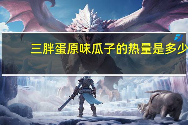 三胖蛋 原味瓜子的热量是多少