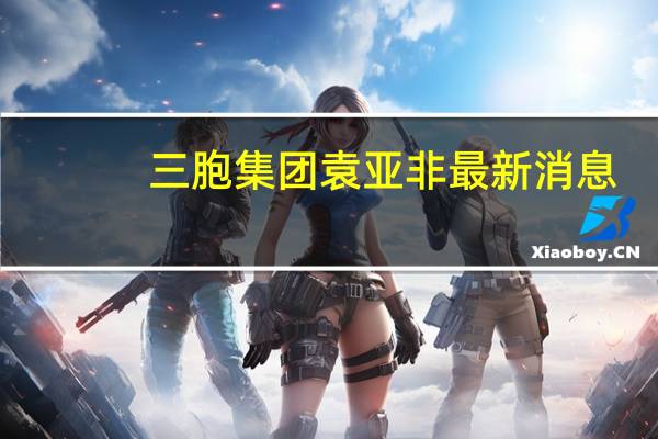 三胞集团袁亚非最新消息（袁亚非-三胞集团有限公司创始人介绍）