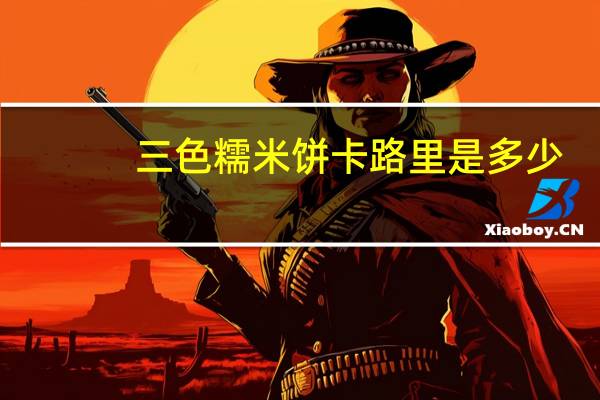 三色糯米饼卡路里是多少