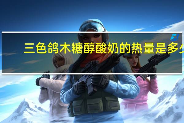 三色鸽 木糖醇酸奶的热量是多少