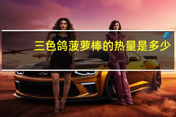三色鸽 菠萝棒的热量是多少