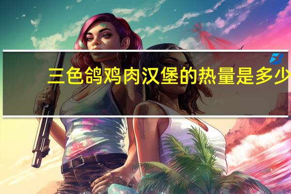 三色鸽 鸡肉汉堡的热量是多少