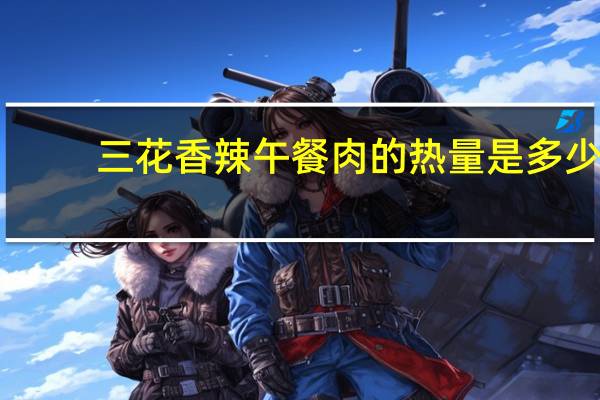 三花 香辣午餐肉的热量是多少