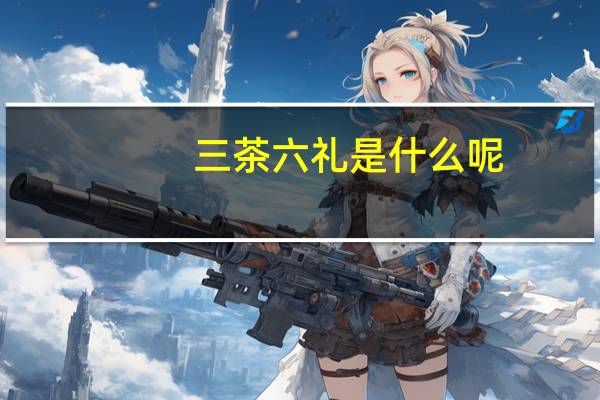 三茶六礼是什么呢