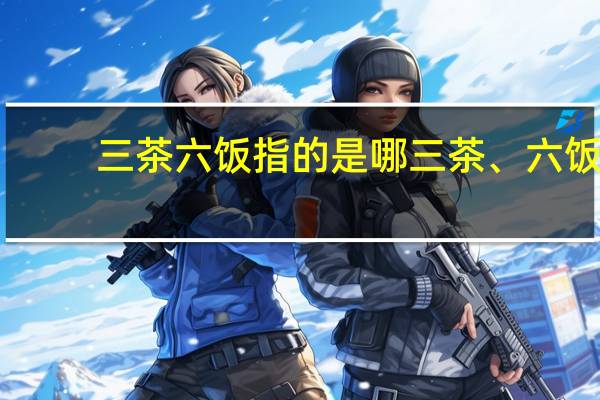 三茶六饭指的是哪三茶、六饭