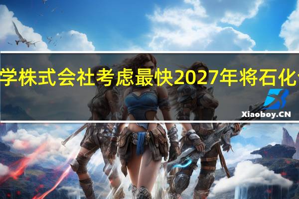 三菱化学株式会社考虑最快2027年将石化合资公司IPO