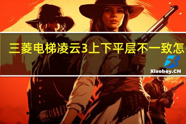 三菱电梯凌云3上下平层不一致怎么调