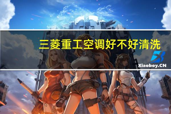 三菱重工空调好不好清洗（三菱重工空调好不好）