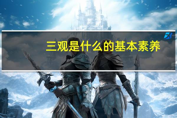 三观是什么的基本素养(三观是什么)