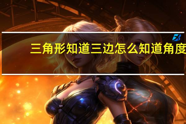 三角形知道三边怎么知道角度（三角形知道三边求面积）