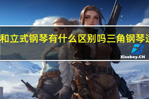 三角钢琴和立式钢琴有什么区别吗 三角钢琴适合大型演出吗