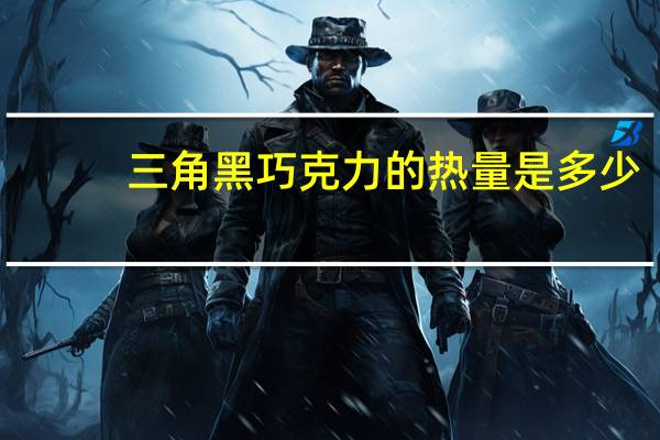 三角 黑巧克力的热量是多少