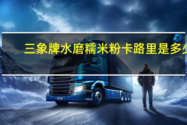 三象 牌水磨糯米粉卡路里是多少