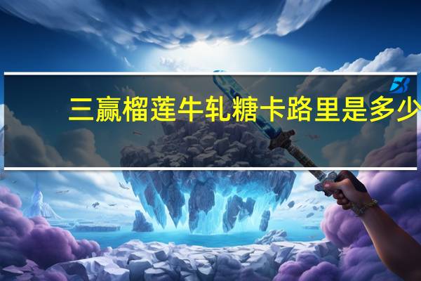 三赢 榴莲牛轧糖卡路里是多少
