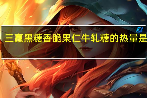 三赢 黑糖香脆果仁牛轧糖的热量是多少