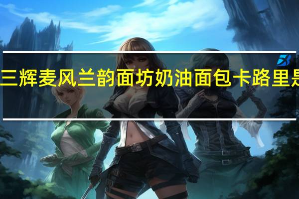 三辉麦风 兰韵面坊 奶油面包卡路里是多少