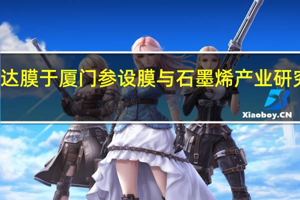 三达膜于厦门参设膜与石墨烯产业研究院公司