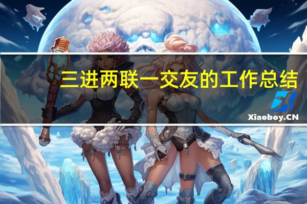 三进两联一交友的工作总结（三进两联一交友工作总结）