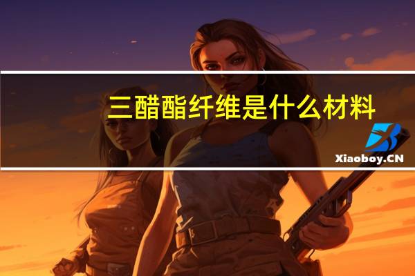 三醋酯纤维是什么材料（三醋酯纤维是什么面料）