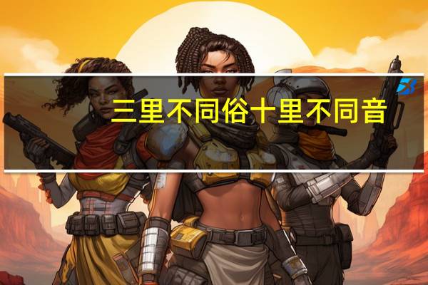 三里不同俗十里不同音