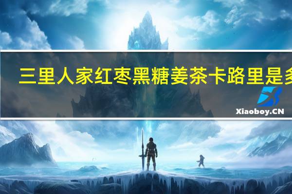 三里人家 红枣黑糖姜茶卡路里是多少