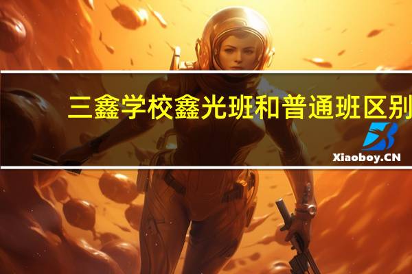 三鑫学校鑫光班和普通班区别