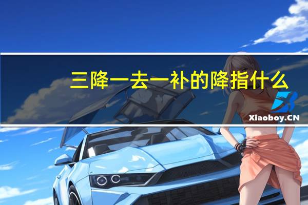三降一去一补的降指什么（三降一去一补指的是）