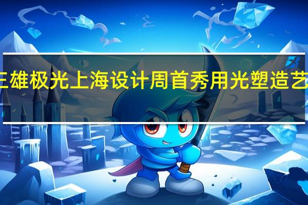 三雄极光上海设计周首秀 用光塑造艺术生活
