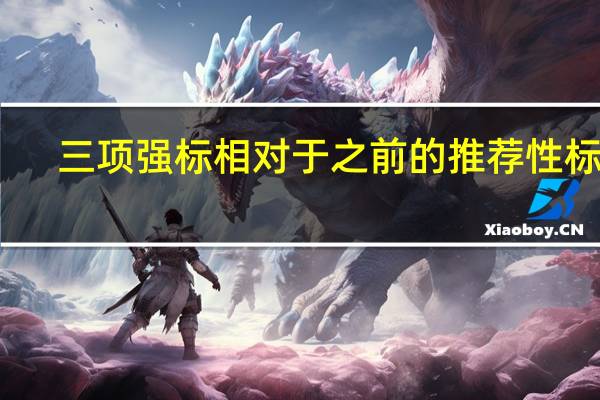三项强标相对于之前的推荐性标准