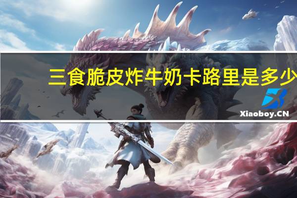 三食 脆皮炸牛奶卡路里是多少