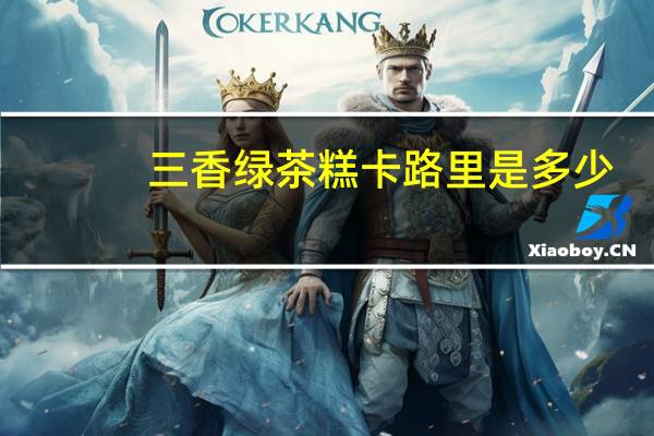 三香绿茶糕卡路里是多少