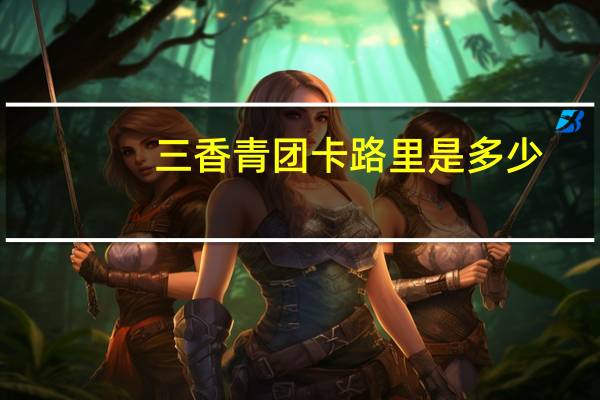 三香 青团卡路里是多少