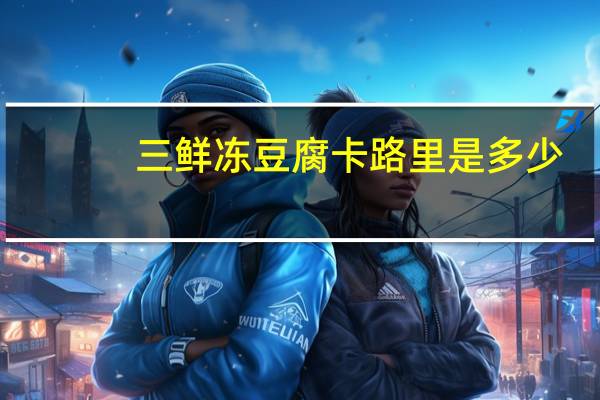 三鲜冻豆腐卡路里是多少