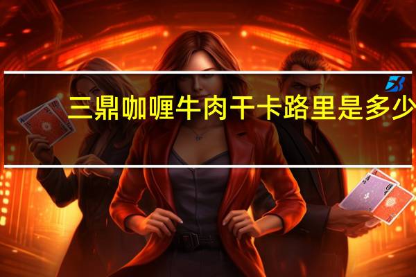 三鼎 咖喱牛肉干卡路里是多少