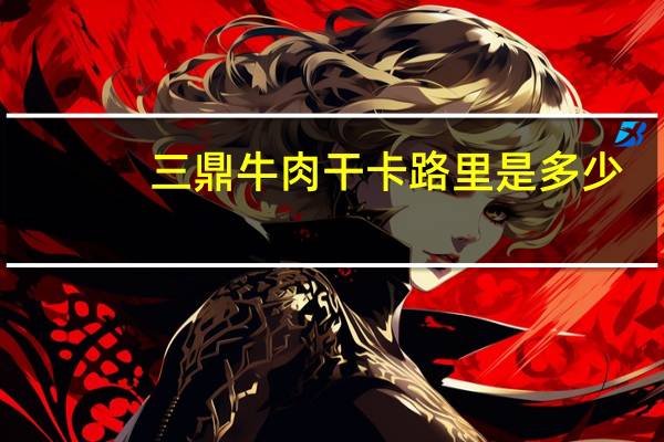 三鼎 牛肉干卡路里是多少