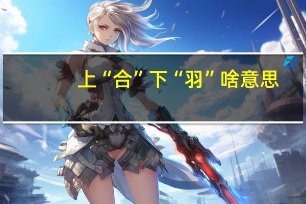上“合”下“羽”啥意思