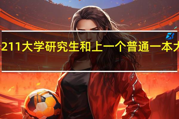 上一个211大学研究生和上一个普通一本大学的研究生，有哪些区别