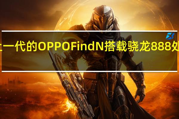 上一代的OPPOFindN搭载骁龙888处理平台