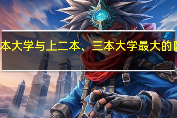 上一本大学与上二本、三本大学最大的区别是什么