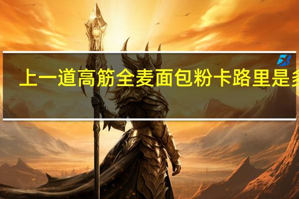 上一道高筋全麦面包粉卡路里是多少