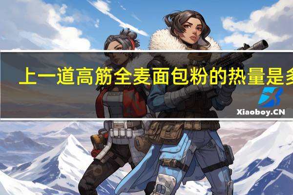 上一道高筋全麦面包粉的热量是多少