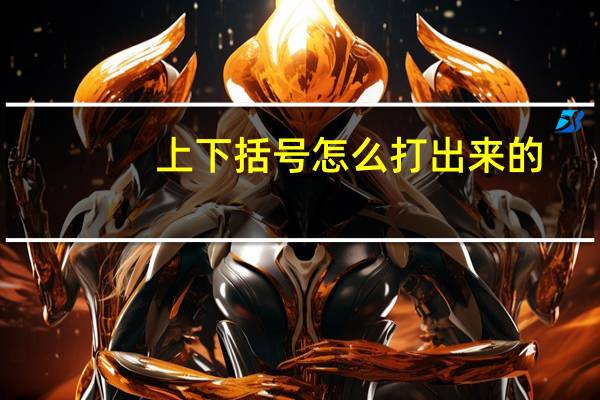 上下括号怎么打出来的（上下括号怎么打）