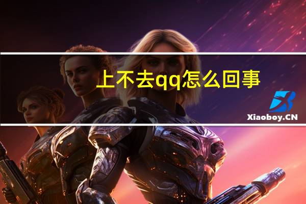 上不去qq怎么回事（上不去qq）