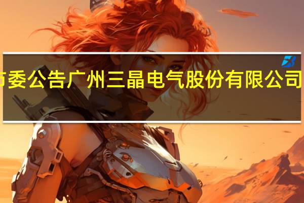 上交所上市委公告广州三晶电气股份有限公司首发9月4日上会