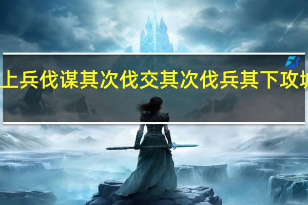 上兵伐谋 其次伐交 其次伐兵 其下攻城翻译