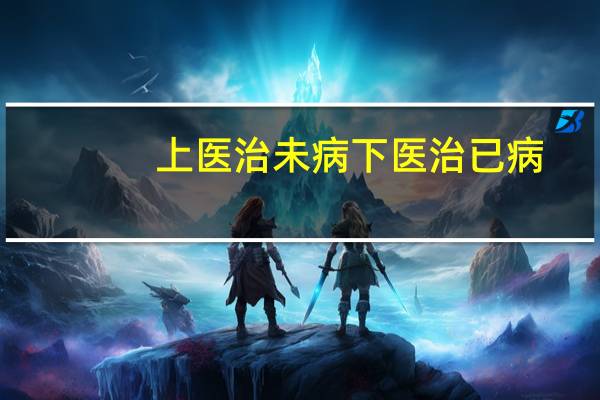 上医治未病下医治已病（上医治未病）