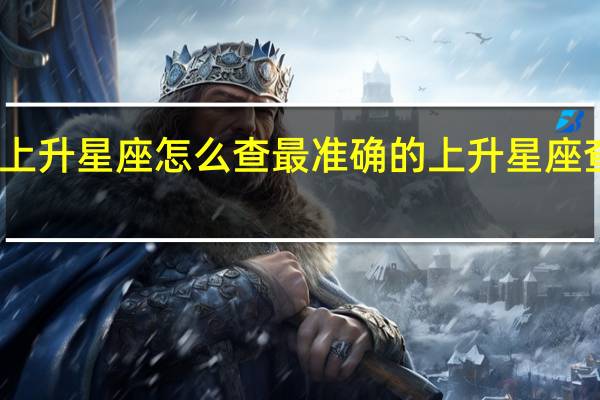 上升星座怎么查 最准确的上升星座查询表