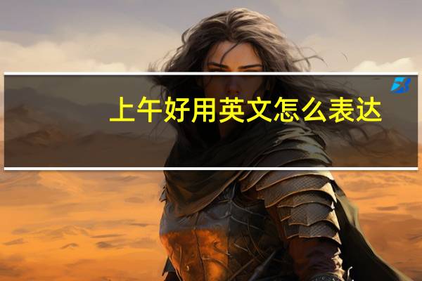 上午好用英文怎么表达?