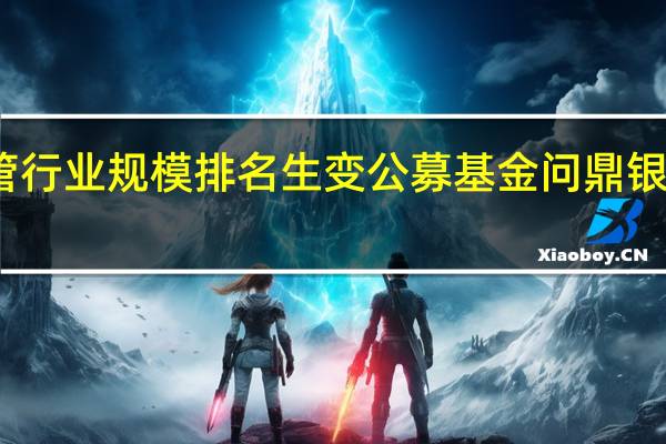 上半年资管行业规模排名生变 公募基金问鼎银行理财退居次席