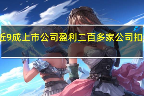 上半年近9成上市公司盈利 二百多家公司扣非后业绩变脸